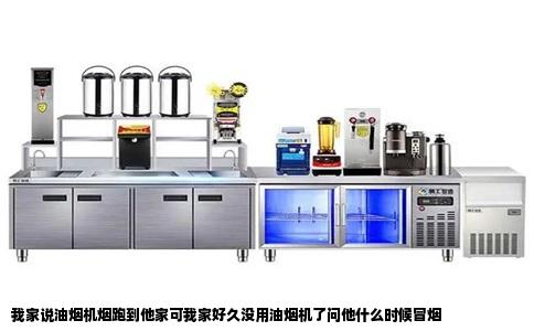 我家说油烟机烟跑到他家可我家好久没用油烟机了问他什么时候冒烟