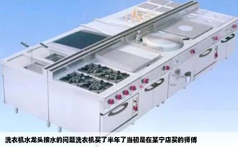 洗衣机水龙头接水的问题洗衣机买了半年了当初是在某宁店买的师傅