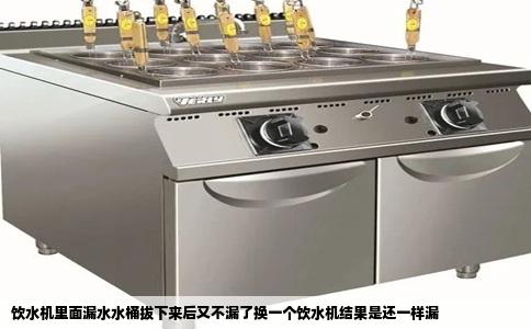 饮水机里面漏水水桶拔下来后又不漏了换一个饮水机结果是还一样漏