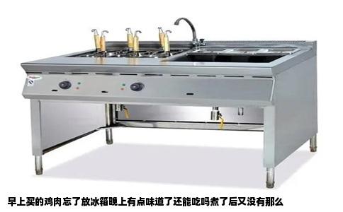 早上买的鸡肉忘了放冰箱晚上有点味道了还能吃吗煮了后又没有那么